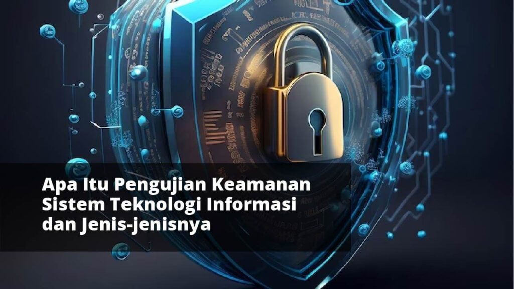 Apa Itu Pengujian Keamanan Sistem Teknologi Informasi dan Jenis-jenisnya