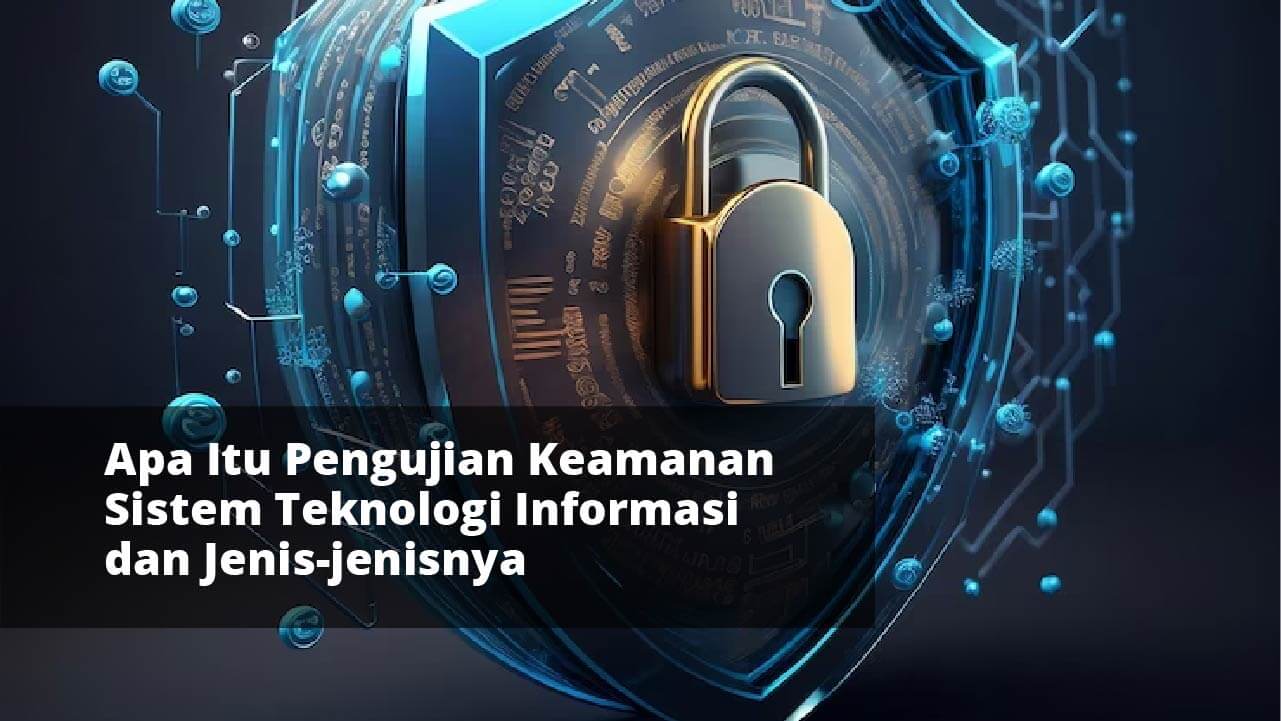 Apa Itu Pengujian Keamanan Sistem Teknologi Informasi dan Jenis-jenisnya