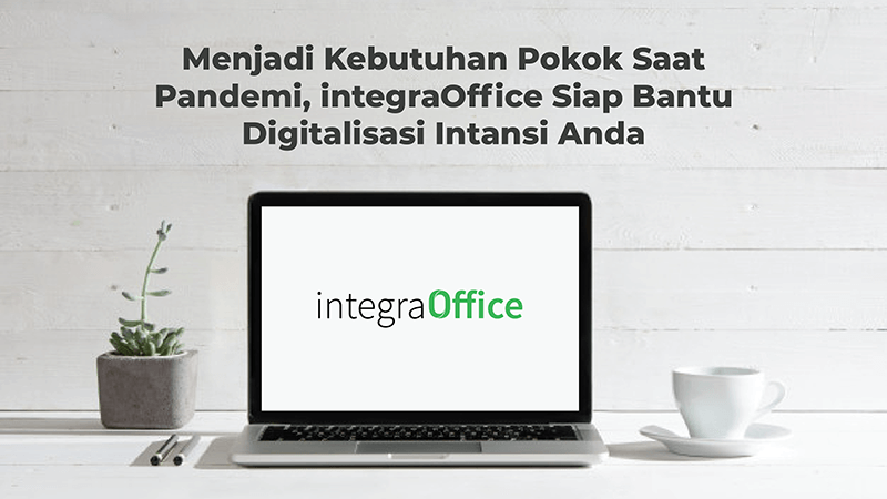 Menjadi Kebutuhan Pokok Saat Pandemi, integraOffice Siap Bantu Digitalisasi Instansi Anda