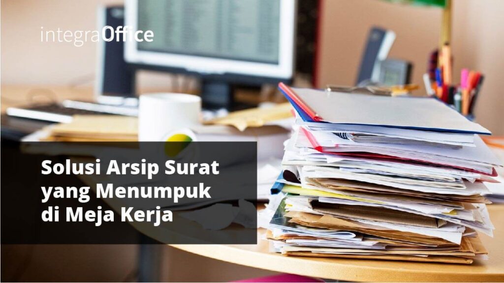 Solusi Arsip Surat yang Menumpuk di Meja Kerja