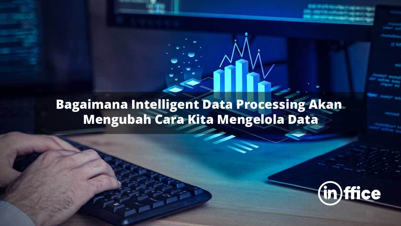 Bagaimana Intelligent Data Processing Akan Mengubah Cara Kita Mengelola Data