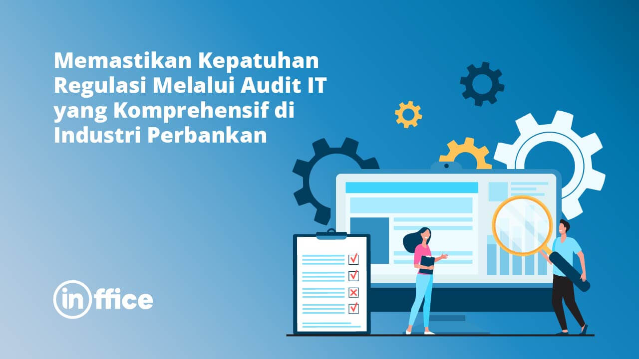 Memastikan Kepatuhan Regulasi Melalui Audit IT yang Komprehensif di Industri Perbankan