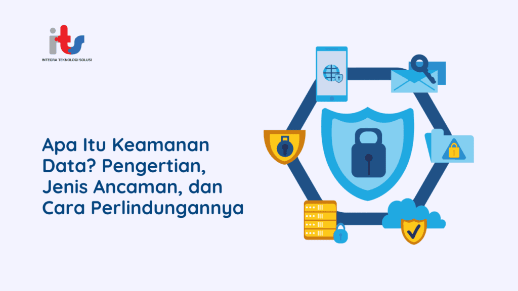 Apa Itu Keamanan Data Pengertian, Jenis Ancaman, dan Cara Perlindungannya