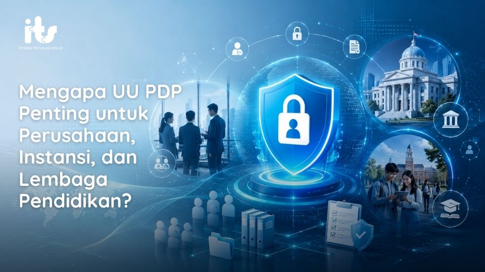 Mengapa UU PDP Penting untuk Perusahaan, Instansi, dan Lembaga Pendidikan?